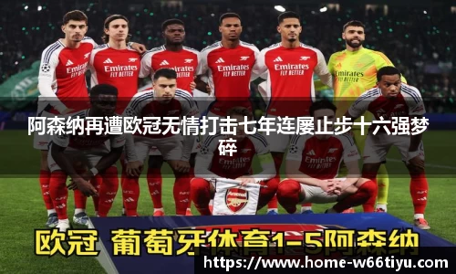阿森纳再遭欧冠无情打击七年连屡止步十六强梦碎