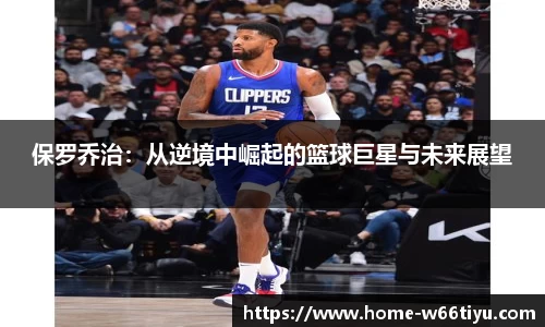 保罗乔治：从逆境中崛起的篮球巨星与未来展望